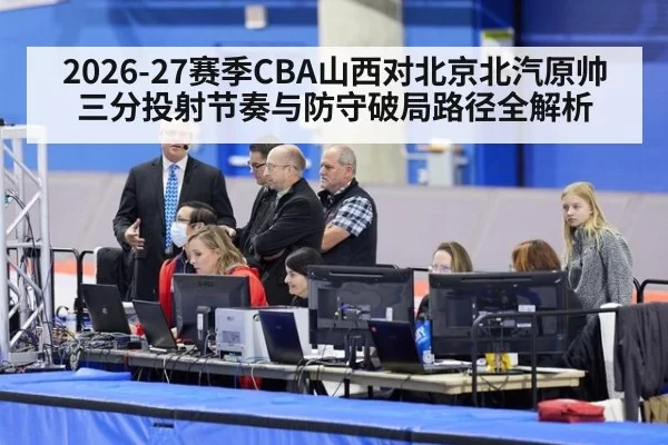 2026-27赛季CBA山西对北京北汽原帅三分投射节奏与防守破局路径全解析