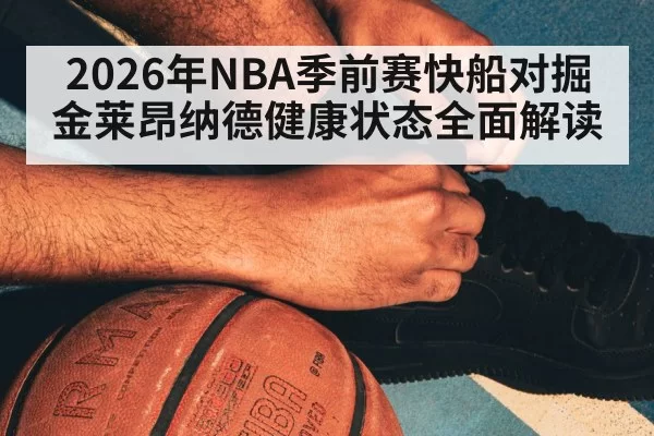 2026年NBA季前赛快船对掘金莱昂纳德健康状态全面解读