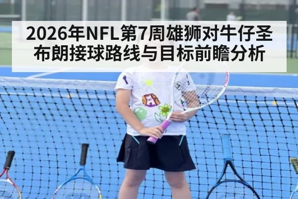2026年NFL第7周雄狮对牛仔圣布朗接球路线与目标前瞻分析
