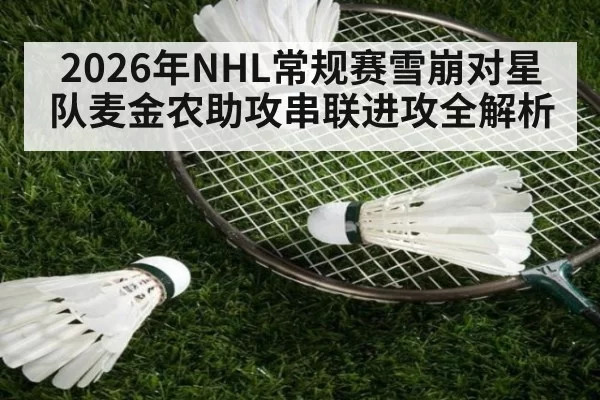2026年NHL常规赛雪崩对星队麦金农助攻串联进攻全解析