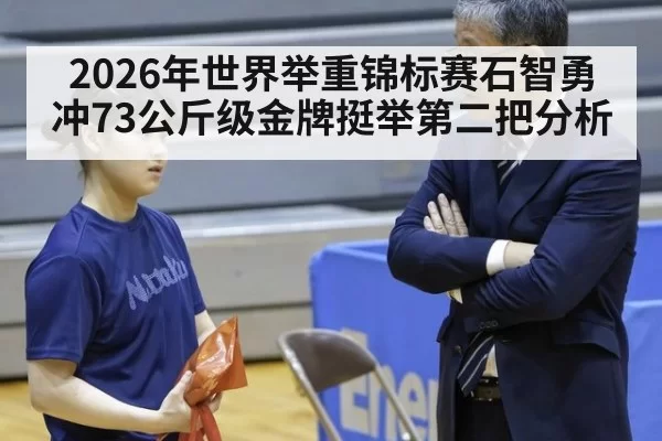 2026年世界举重锦标赛石智勇冲73公斤级金牌挺举第二把分析